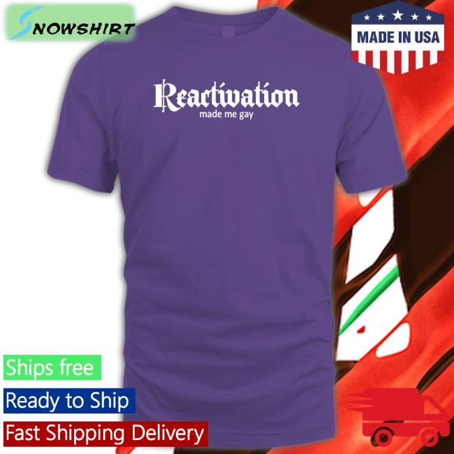 Reactivation Made Me Gay T Shirt Howlcorp Merch Dana Howl Reactivation Made Me Gay T Shirt