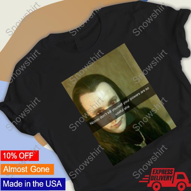 Noooo Don't Kill Yourself Your Powers Are So Useful Aha T Shirt