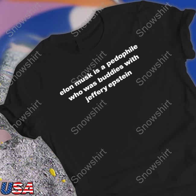 Elon Musk Is A Pedophile Who Was Buddies With Jeffery Epstein Shirt