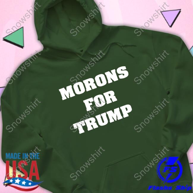 Morons For Trump Tee Hoodie, Sweater, Long Sleeve And Tank Top