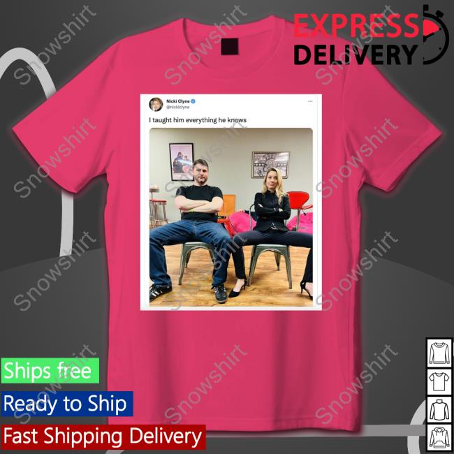 Official I Taught Him Everything He Knows Nicki Clyne T Shirts I Taught Him Everything He Knows Nicki Clyne Tee Shirt