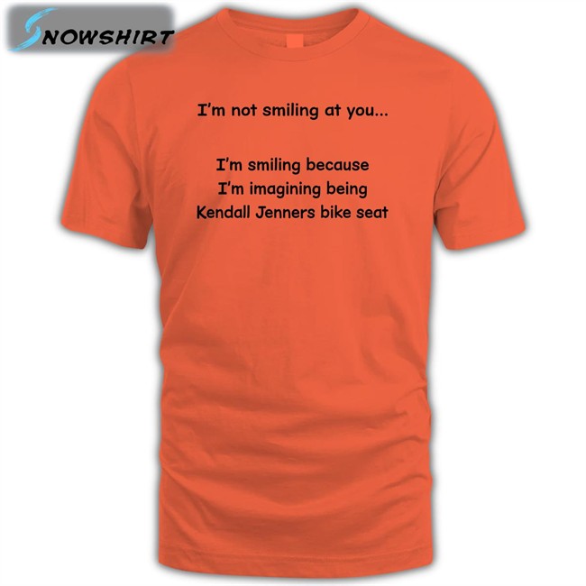 Shirtsthtgohard I'm Not Smiling At You I'm Smiling Because I'm Imagining Being Kendall Jenners Bike Seat Shirt Shirts That Go Hard I'm Not Smiling At You Shirt