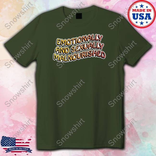 Shirts That Go Hard Emotionally And Sexually Malnourished T Shirts