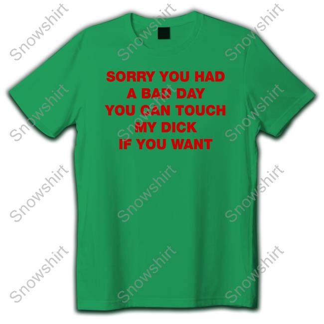 Sorry You Had A Bad Day You Can Touch My Dick If You Want Shirt