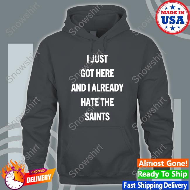 Official I Just Got Here And I Already Hate The Saints T Shirt