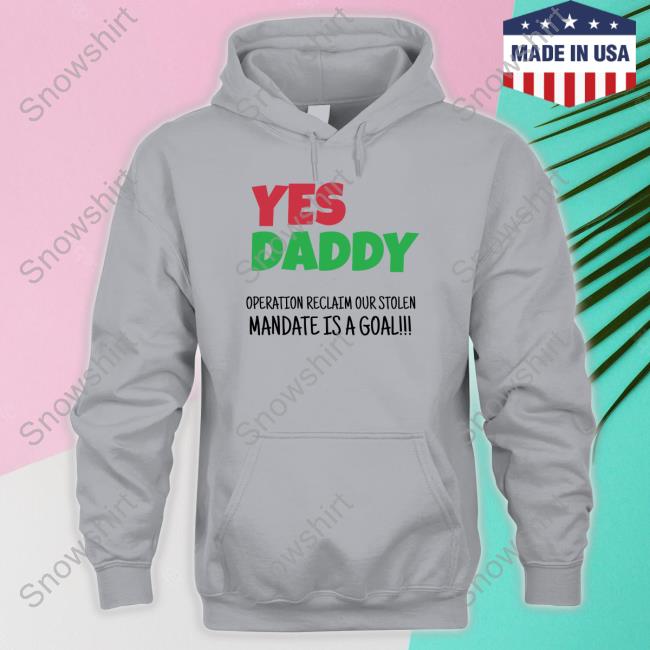 Yes Daddy Sweatshirt Operation Reclaim Our Stolen Mandate Is A Goal Yes Daddy Operation Reclaim Our Stolen Mandate Is A Goal T Shirt