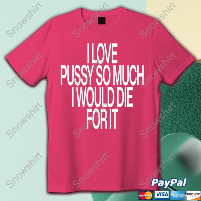 I Love Pussy So Much I Would Die For It Long Sleeve T Shirt I Love Pussy So Much I Would Die For It T-Shirt Instagram Ohfold