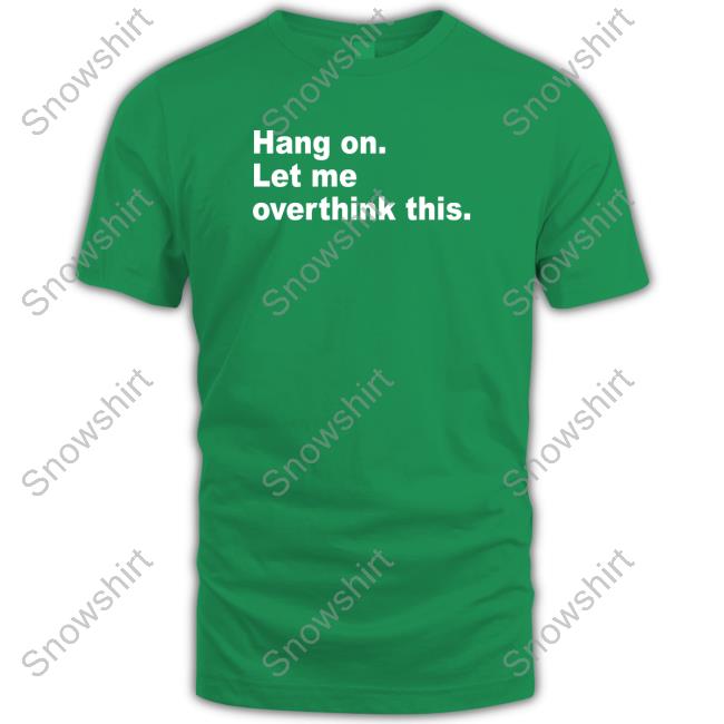 Hang On Let Me Overthink This Sweatshirt Hang On Let Me Overthink This Tee Shirt