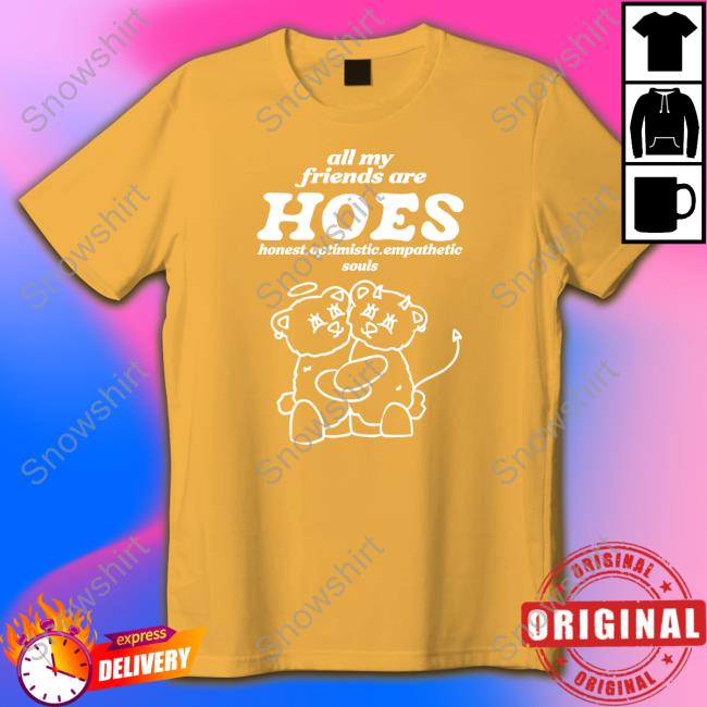 All My Friends Are Hoes Long Sleeve T Shirt Smile Cult Merch All My Friends Are Hoes Honest Optimistic Empathetic Souls Long Sleeve Shirts That Go Hard