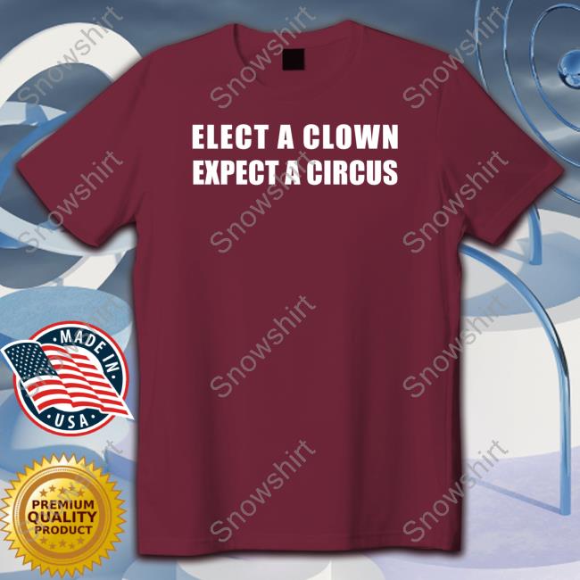 Official Elect A Clown Expect A Circus Shirts Elect A Clown Expect A Circus Shirt Funny