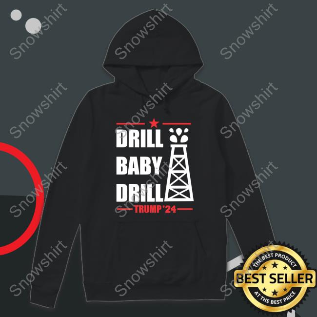 Drill Baby Drill Trump 24 Shirt Drill Baby Drill Trump 24 Sweatshirt