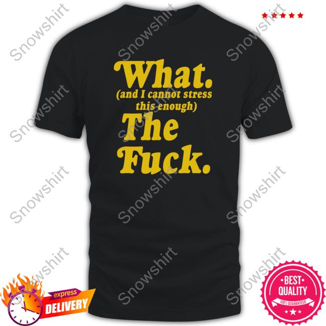 Official Nerdy Shirts What And I Cannot Stress This Enough The Fuck Shirt