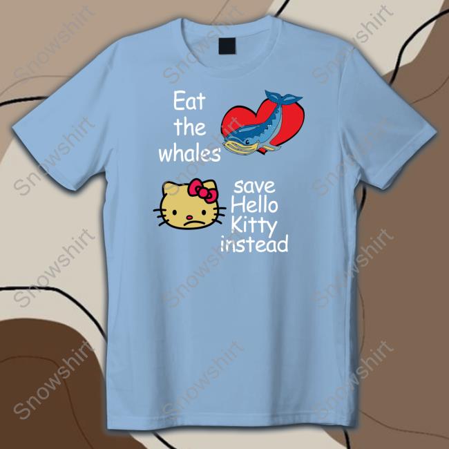Shirtsthtgohard Shirts That Go Hard Eat The Whales Save Hello Kitty Instead Shirt Eat The Whales Save Hello Kitty Instead Tee