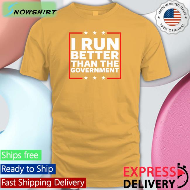 I Run Better Than The Government Shirt Black