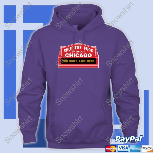 Official Shut The Fuck Up About Chicago You Don't Live Here Tee Shirt Harebrained Design Merch Shut The Fuck Up About Chicago You Don't Live Here Tee Shirt