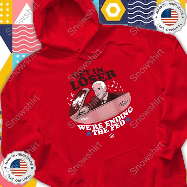 Get In Loser We're Ending The Fed T-Shirt Get In Loser We're Ending The Fed Tee Shirt