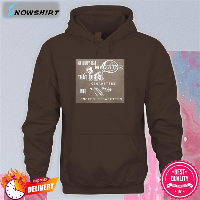 Shirts That Go Hard My Body Is A Machine That Turns Cigarettes Into Smoked Cigarettes Shirt Shirtsthtgohardt My Body Is A Machine That Turns Cigarettes Into Smoked Cigarettes Hoodie