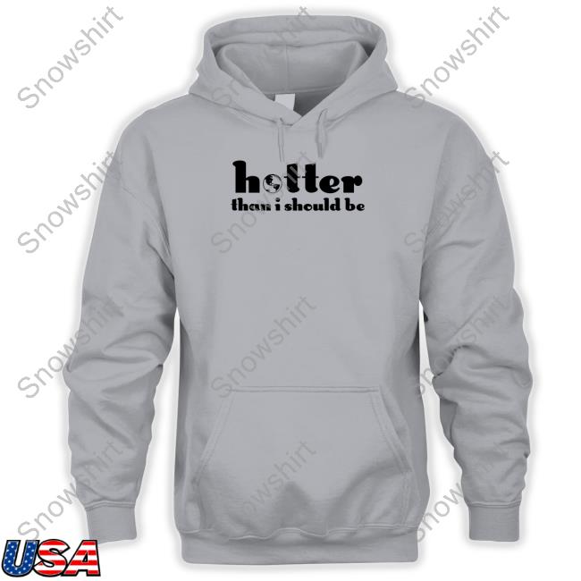 Hotter Than I Should Be Shirt Hotter Than I Should Be Hoodie SelenaGomez