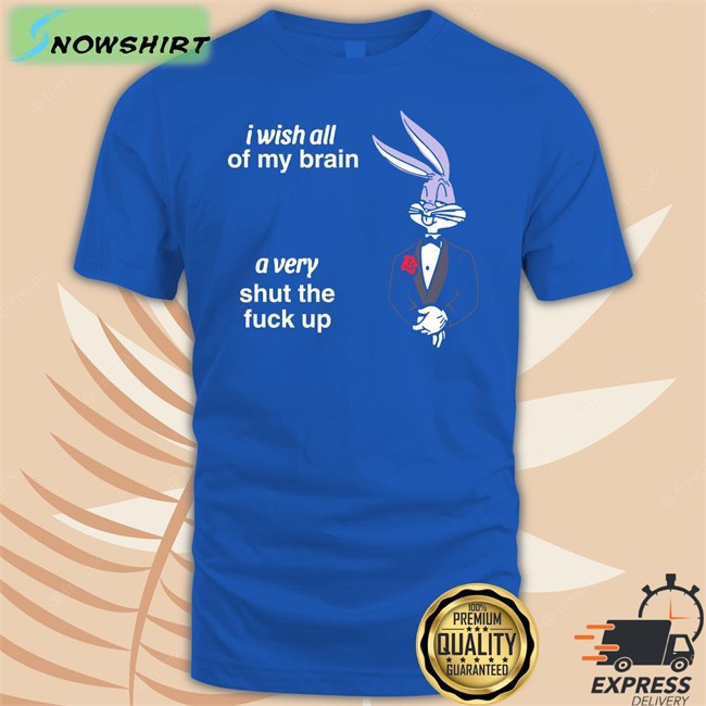 I Wish All Of My Brain A Very Shut The Fuck Up Long Sleeve T Shirt Shirts That Go Hard Twitter