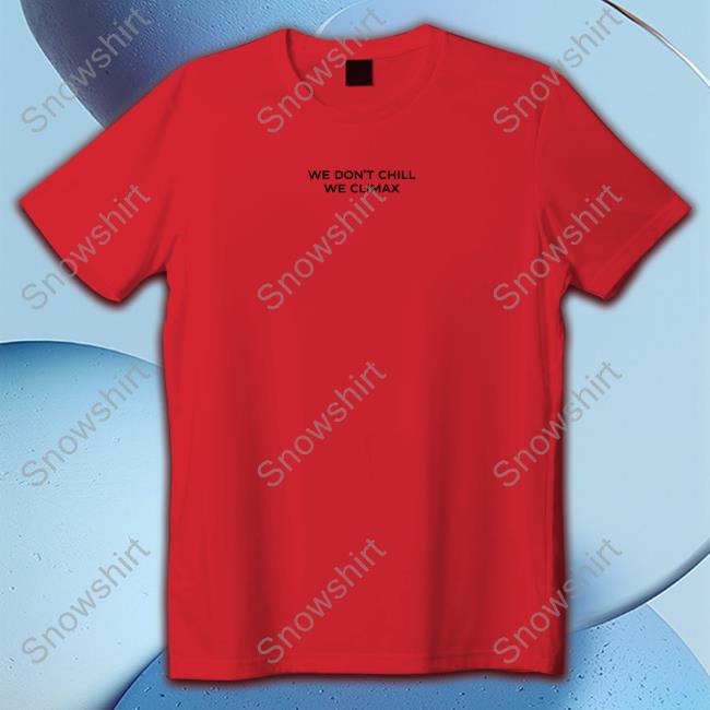 Imax Store We Don't Chill We Climax Shirt Long Sleeve Tee
