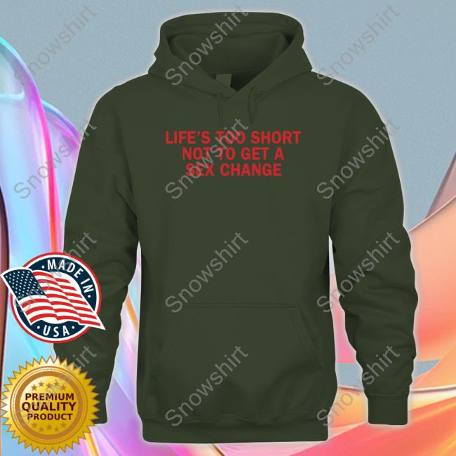 Life's Too Short Shirt Official Life’S Too Short Not To Get A Sex Change Shirt Sweatshirts