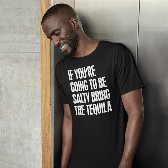 Jen101212 If You're Going To Be Salty Bring The Tequila Shirt If You're Going To Be Salty Bring The Tequila Hoodie