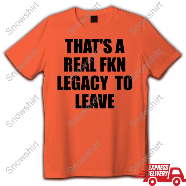 That's A Real Fkn Legacy To Leave Sweatshirt Outofwoodsclear Official That's A Real Fkn Legacy To Leave Shirts