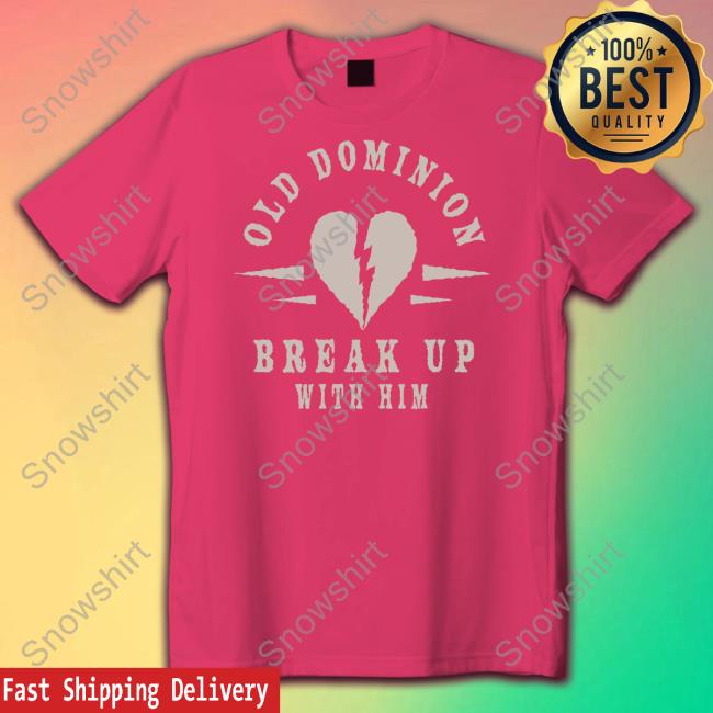 Official We Are Old Dominion Store Old Dominion Break Up With Him Shirt We Are Old Dominion Store Old Dominion Break Up With Him T Shirt