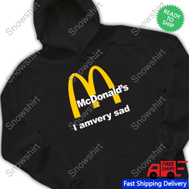 Shirts That Go Hard Mcdonald's I Am Very Sad T Shirt Shirtsthtgohard