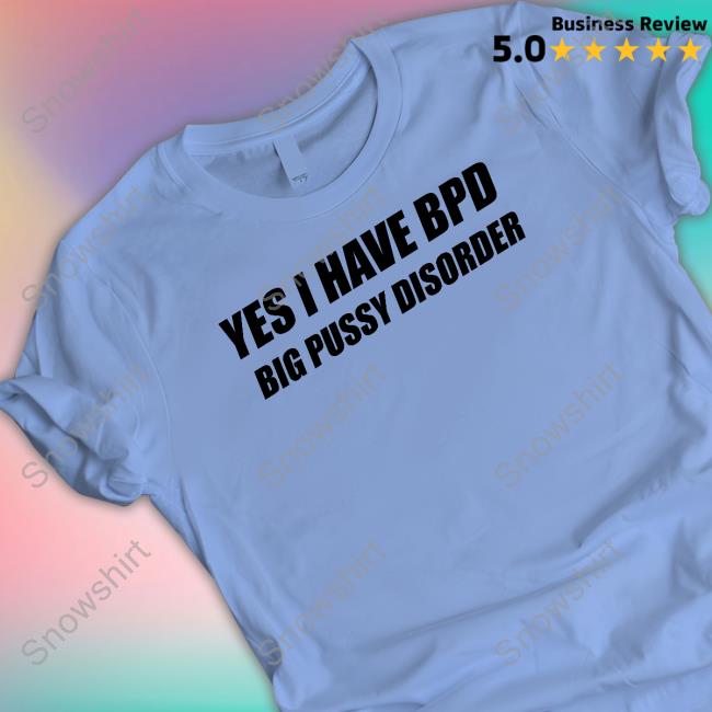 Shirts That Go Hard Yes I Have Bpd Big Pussy Disorder Tank Official Yes I Have Bpd Big Pussy Disorder Hoodie