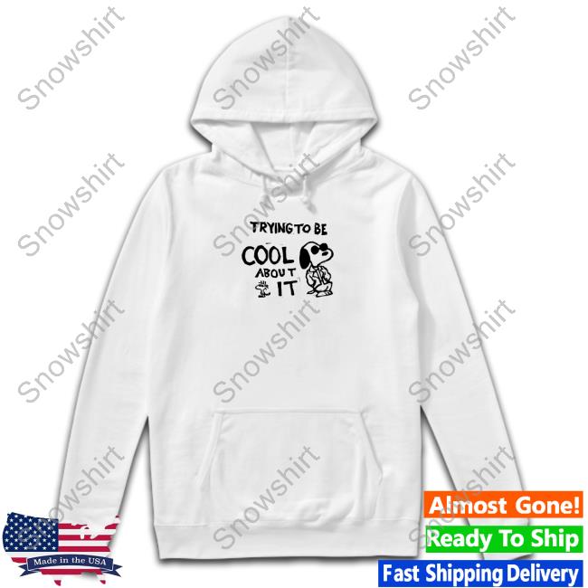Official Trying To Be Cool About It Shirts Official Snoopy Trying To Be Cool About It Shirt