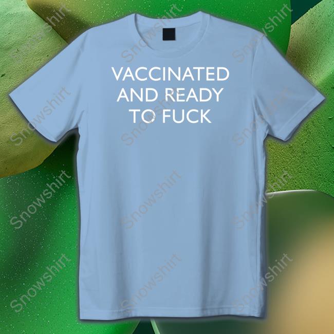 Vaccinated And Ready To Fuck Tee Shirt