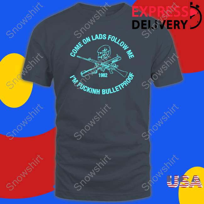 Official Come On Lads Follow Me I'm Fucking Bulletproof Sweatshirt Allyness Come On Lads Follow Me I'm Fucking Bulletproof Shirt