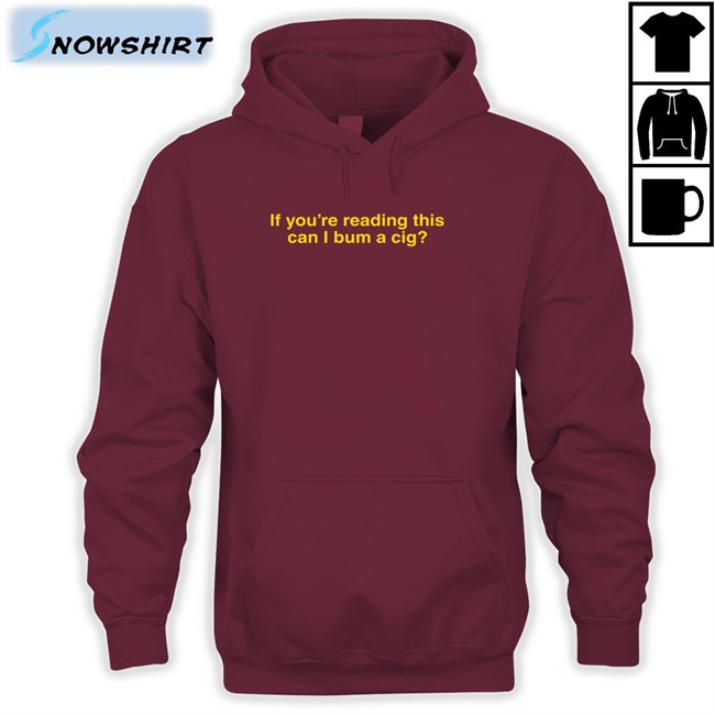 If You're Reading This Can I Bum A Cig T Shirt Bum A Cig Shitheadsteve Shop Shitheadsteve Shop If You're Reading This Can I Bum A Cig Tee Bum A Cig