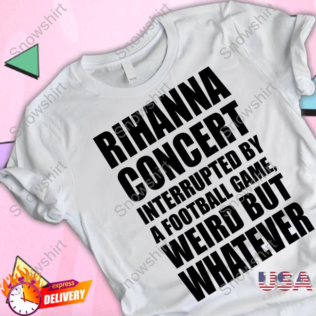 Rihanna Concert Interrupted By A Football Game Weird But Whatever T Shirts