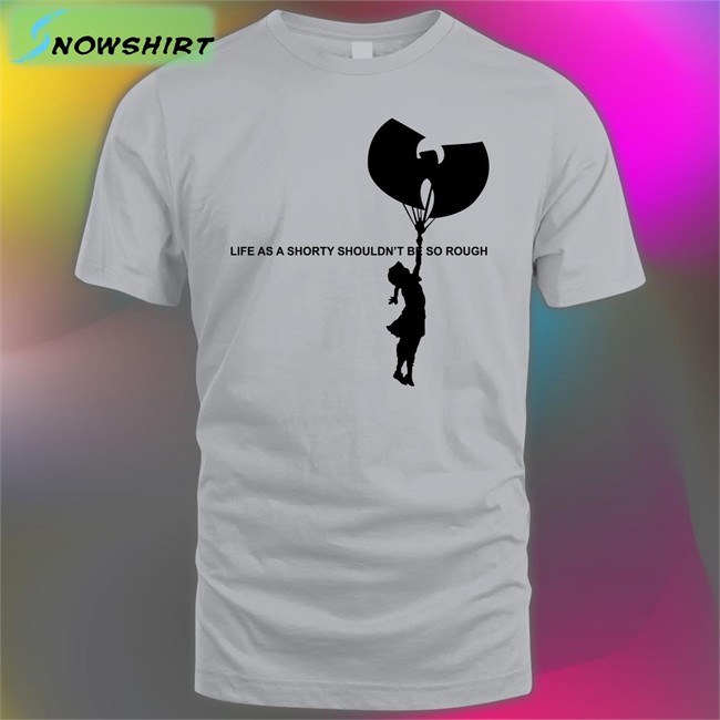 Life As A Shorty Shouldn’T Be So Rough Tee Wu Tang Is For The Children Banksy Life As A Shorty Shouldn’T Be So Rough Shirt Funny