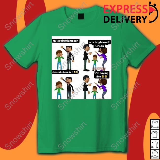 Get A Girlfriend Son Or A Boyfriend He's Bi Damn Nobody Want U Fr I'm Saying Like Shirt