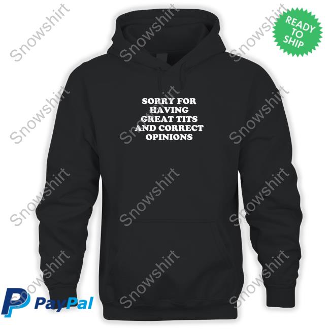 Sorry For Having Great Tits And Correct Opinions Shirt