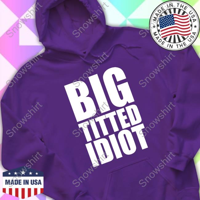 Big Titted Idiot T Shirts Big Titted Idiot Shirt