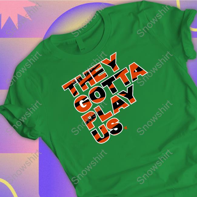 Breakingt Merch They Gotta Play Us Shirt Bengals They Gotta Play Us Tee