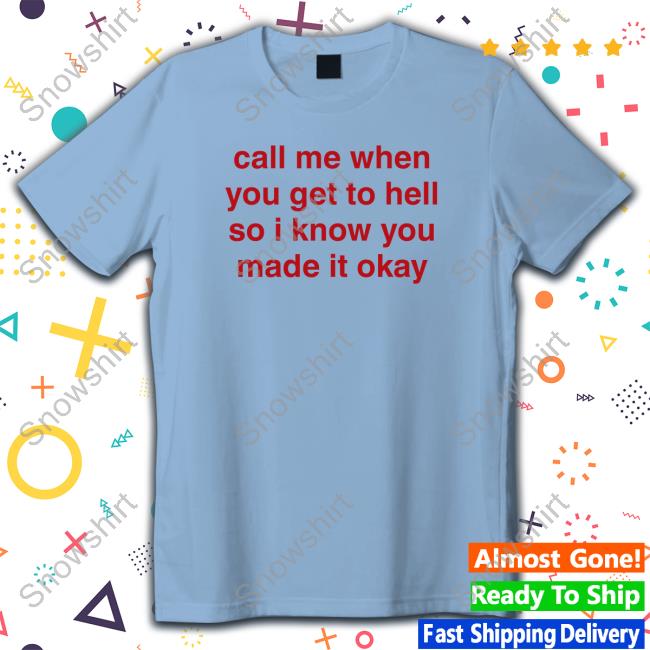 Call Me When You Get To Hell So I Know You Made It Okay Tee Official Call Me When You Get To Hell So I Know You Made It Okay T Shirts