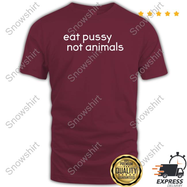 Eat Pussy Not Animals Shirts Eat Pussy Not Animals T Shirt