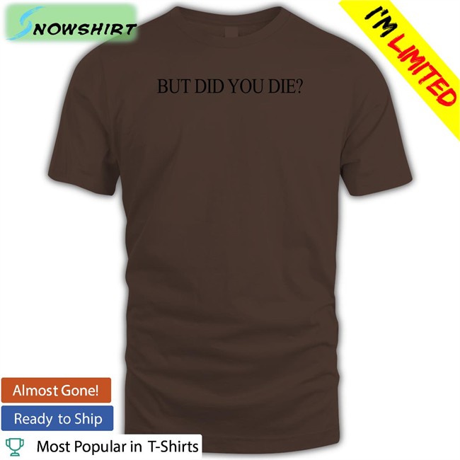 Shirtsthtgohard But Did You Die Shirt Shirts That Go Hard But Did You Die Long Sleeve Tee Shirt Shirtsthtgohard