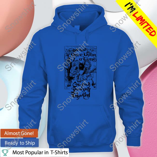 Once Upon A Time Go Fuck Yourself The End Tees Shirtsthtgohard