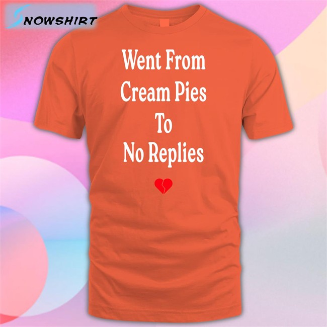 Shirts That Go Hard Went From Cream Pies To No Replies T Shirt Went From Cream Pies To No Replies Long Sleeve Shirt