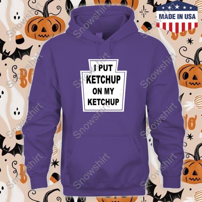 The New Yorker I Put Ketchup On My Ketchup Shirt Official I Put Ketchup On My Ketchup Hoodie