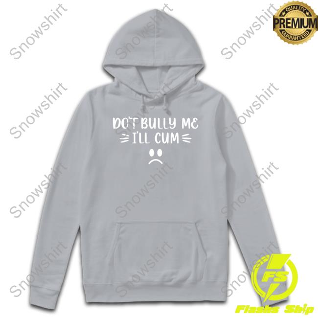 Official Don't Bully Me I'll Cum Shirt Shirt 2022 Official Don't Bully Me I'll Cum Shirt T-Shirt