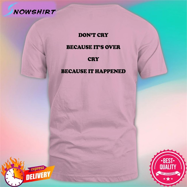 Shirts That Go Hard Don't Cry Because It's Over Cry Because It Happened T Shirts Shirts That Go Hard Don't Cry Because It's Over Cry Because It Happened T Shirt The Good Shirts Merch