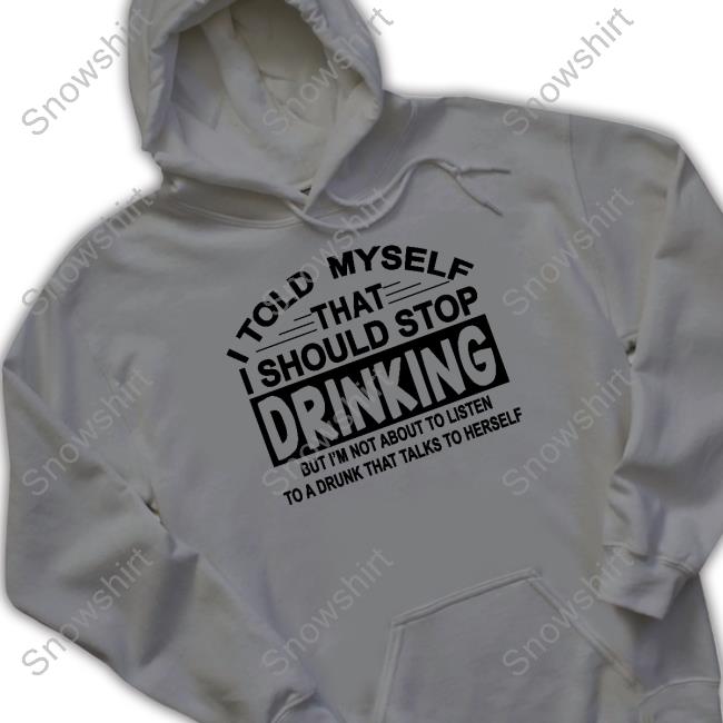 I Told Myself That I Should Stop Drinking Shirt shirtsthtgohard