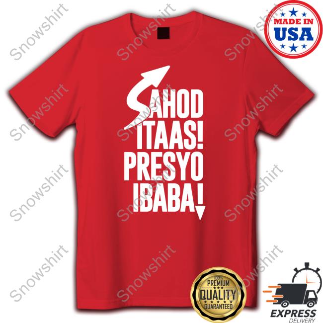 Official Sahod Itaas Presyo Ibaba Shirt Shirt 2022 Official Sahod Itaas Presyo Ibaba Shirt T Shirt
